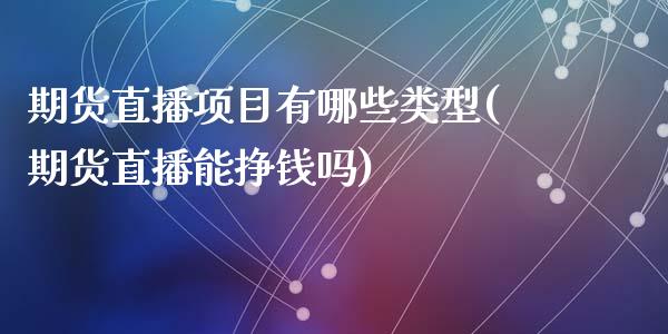 期货直播项目有哪些类型(期货直播能挣钱吗)_https://www.zcsm.com.cn_期货行情_第1张