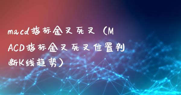 macd指标金叉死叉（MACD指标金叉死叉位置判断K线趋势）_https://www.zcsm.com.cn_期货培训_第1张