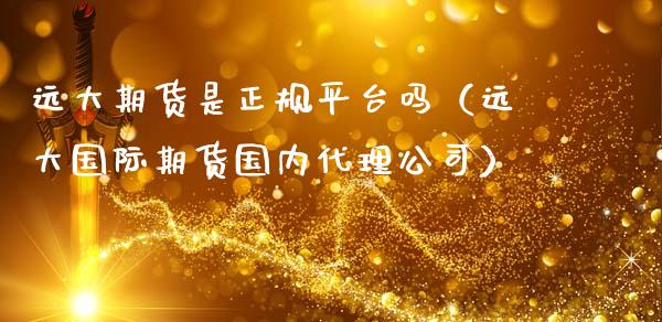远大期货是正规平台吗（远大国际期货国内代理公司）_https://www.zcsm.com.cn_期货行情_第1张