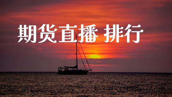 期货直播 排行_https://www.zcsm.com.cn_期货百科_第1张