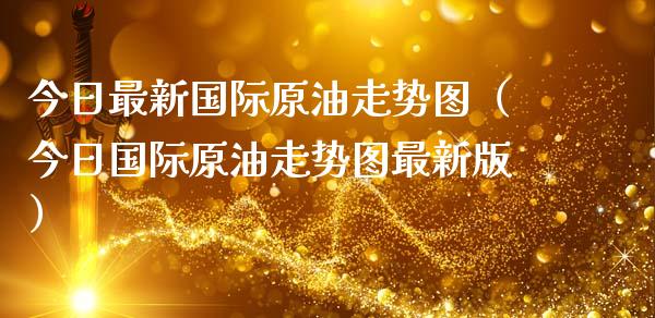 今日最新国际原油走势图（今日国际原油走势图最新版）_https://www.zcsm.com.cn_原油期货_第1张