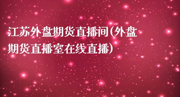 江苏外盘期货直播间(外盘期货直播室在线直播)_https://www.zcsm.com.cn_期货行情_第1张