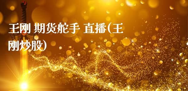 王刚 期货舵手 直播(王刚炒股)_https://www.zcsm.com.cn_期货培训_第1张