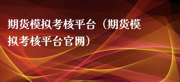 期货模拟考核平台（期货模拟考核平台官网）_https://www.zcsm.com.cn_期货交易_第1张
