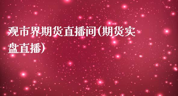 观市界期货直播间(期货实盘直播)_https://www.zcsm.com.cn_期货行情_第1张
