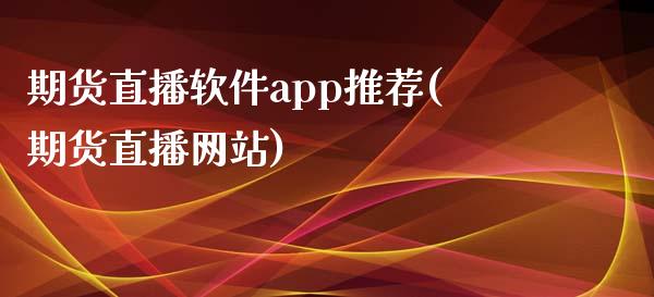 期货直播软件app推荐(期货直播网站)_https://www.zcsm.com.cn_原油期货_第1张