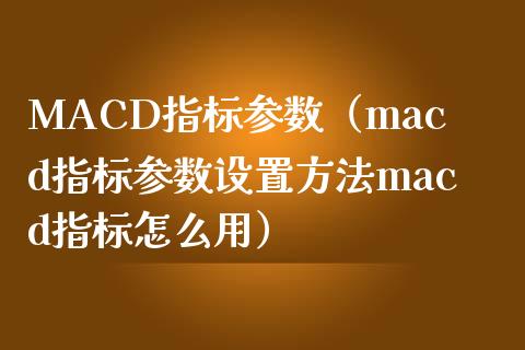 MACD指标参数（macd指标参数设置方法macd指标怎么用）_https://www.zcsm.com.cn_期货培训_第1张