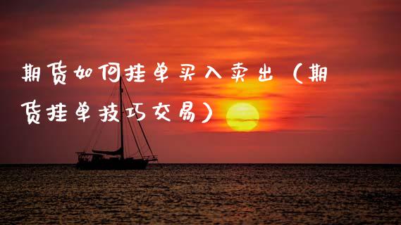 期货如何挂单买入卖出（期货挂单技巧交易）_https://www.zcsm.com.cn_期货喊单_第1张