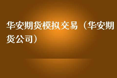 华安期货模拟交易（华安期货公司）_https://www.zcsm.com.cn_期货交易_第1张