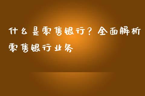 什么是零售银行?全面解析零售银行业务_期货喊单_第1张_期货百科_期货喊单_期货行情_期货交易_原油期货_期货培训 什么是零售银行?全面解析零售银行业务_https://www.zcsm.com.cn_期货喊单_第1张