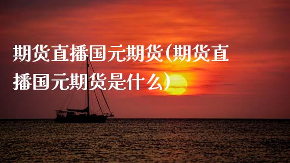 期货直播国元期货(期货直播国元期货是什么)_https://www.zcsm.com.cn_期货百科_第1张