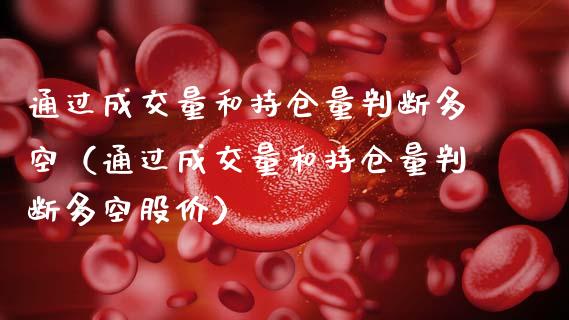 通过成交量和持仓量判断多空（通过成交量和持仓量判断多空股价）_https://www.zcsm.com.cn_期货交易_第1张