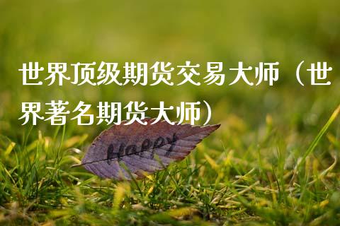 世界顶级期货交易大师（世界著名期货大师）_https://www.zcsm.com.cn_期货行情_第1张