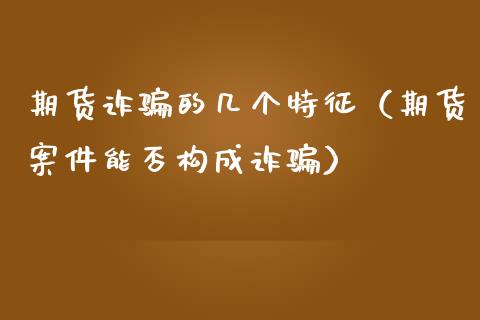 期货诈骗的几个特征（期货案件能否构成诈骗）_https://www.zcsm.com.cn_期货百科_第1张