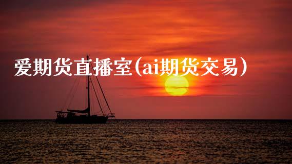 爱期货直播室(ai期货交易)_https://www.zcsm.com.cn_期货百科_第1张