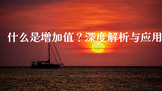 什么是增加值？深度解析与应用_https://www.zcsm.com.cn_期货行情_第1张
