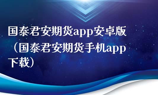 国泰君安期货app安卓版(国泰君安期货手机app下载)_原油期货_第1张_期货百科_期货喊单_期货行情_期货交易_原油期货_期货培训 国泰君安期货app安卓版(国泰君安期货手机app下载)_https://www.zcsm.com.cn_原油期货_第1张
