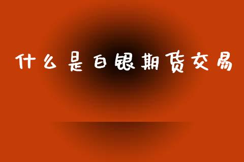 什么是白银期货交易_https://www.zcsm.com.cn_期货交易_第1张