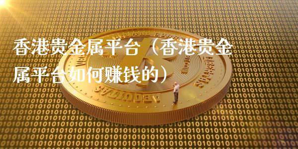 香港贵金属平台（香港贵金属平台如何赚钱的）_https://www.zcsm.com.cn_期货行情_第1张