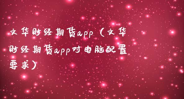 文华财经期货app（文华财经期货app对电脑配置要求）_https://www.zcsm.com.cn_原油期货_第1张