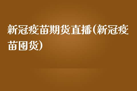 新冠疫苗期货直播(新冠疫苗囤货)_https://www.zcsm.com.cn_期货喊单_第1张