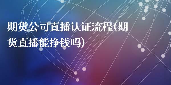 期货公司直播认证流程(期货直播能挣钱吗)_https://www.zcsm.com.cn_期货培训_第1张