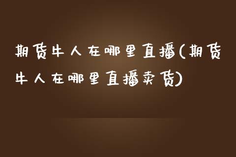 期货牛人在哪里直播(期货牛人在哪里直播卖货)_https://www.zcsm.com.cn_期货培训_第1张