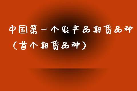 中国第一个农产品期货品种（首个期货品种）_https://www.zcsm.com.cn_期货喊单_第1张