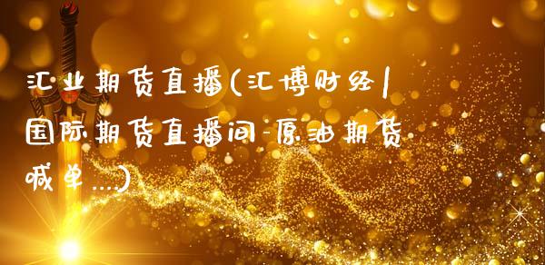 汇业期货直播(汇博财经|国际期货直播间-原油期货喊单....)_https://www.zcsm.com.cn_期货百科_第1张
