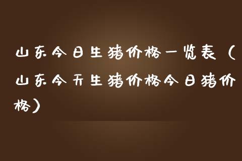山东今日生猪价格一览表（山东今天生猪价格今日猪价格）_https://www.zcsm.com.cn_期货行情_第1张