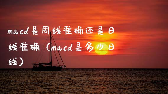 macd是周线准确还是日线准确（macd是多少日线）_https://www.zcsm.com.cn_期货培训_第1张