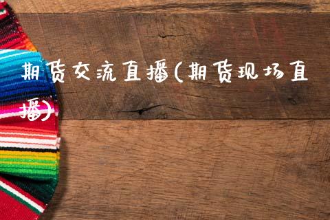 期货交流直播(期货现场直播)_https://www.zcsm.com.cn_期货百科_第1张
