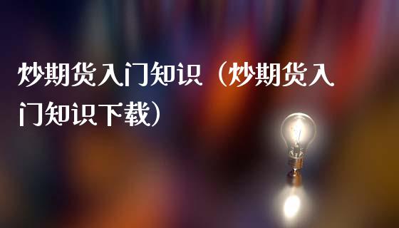 炒期货入门知识（炒期货入门知识下载）_https://www.zcsm.com.cn_期货百科_第1张
