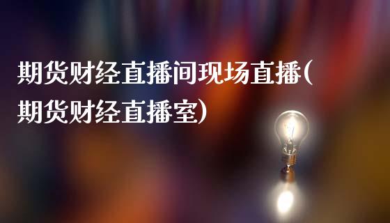 期货财经直播间现场直播(期货财经直播室)_https://www.zcsm.com.cn_期货喊单_第1张