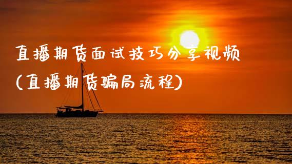 直播期货面试技巧分享视频(直播期货骗局流程)_https://www.zcsm.com.cn_期货培训_第1张