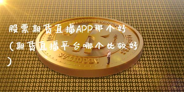 股票期货直播APP那个好(期货直播平台哪个比较好)_https://www.zcsm.com.cn_期货培训_第1张