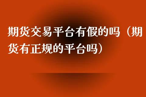期货交易平台有假的吗（期货有正规的平台吗）_https://www.zcsm.com.cn_期货行情_第1张