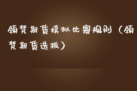 领梵期货模拟比赛规则（领梵期货选拔）_https://www.zcsm.com.cn_期货交易_第1张