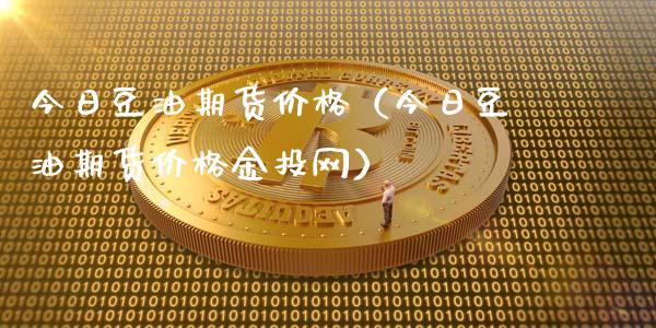 今日豆油期货价格（今日豆油期货价格金投网）_https://www.zcsm.com.cn_期货培训_第1张