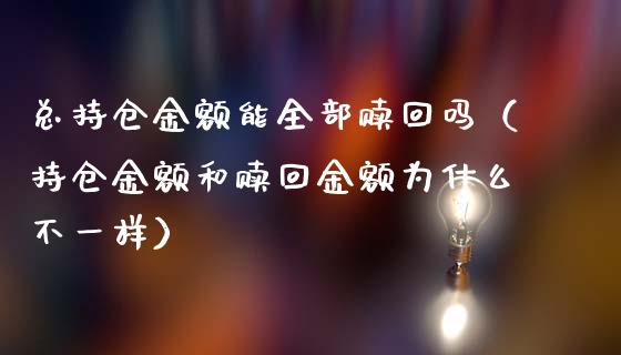 总持仓金额能全部赎回吗（持仓金额和赎回金额为什么不一样）_https://www.zcsm.com.cn_期货交易_第1张