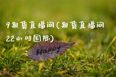 9期货直播间(期货直播间22小时国际)_https://www.zcsm.com.cn_期货百科_第1张