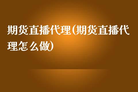 期货直播代理(期货直播代理怎么做)_https://www.zcsm.com.cn_期货百科_第1张