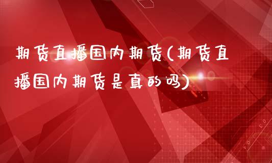 期货直播国内期货(期货直播国内期货是真的吗)_https://www.zcsm.com.cn_期货百科_第1张
