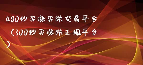480秒买涨买跌交易平台（300秒买涨跌正规平台）_https://www.zcsm.com.cn_期货交易_第1张