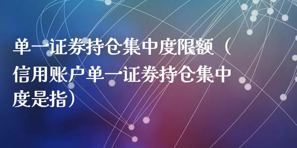 单一证券持仓集中度限额（信用账户单一证券持仓集中度是指）_https://www.zcsm.com.cn_期货交易_第1张