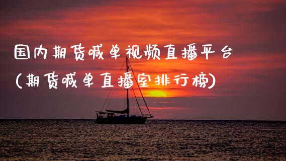 国内期货喊单视频直播平台(期货喊单直播室排行榜)_https://www.zcsm.com.cn_期货喊单_第1张