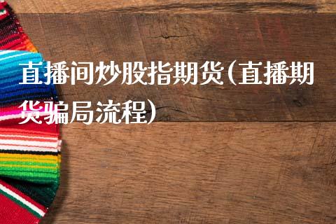 直播间炒股指期货(直播期货骗局流程)_https://www.zcsm.com.cn_期货喊单_第1张