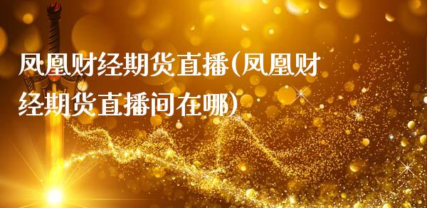 凤凰财经期货直播(凤凰财经期货直播间在哪)_https://www.zcsm.com.cn_期货行情_第1张