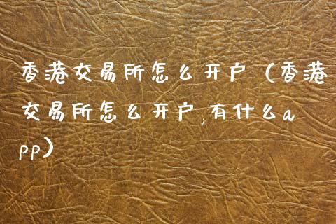 香港交易所怎么开户（香港交易所怎么开户,有什么app）_https://www.zcsm.com.cn_期货培训_第1张