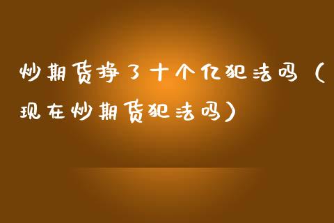 炒期货挣了十个亿犯法吗（现在炒期货犯法吗）_https://www.zcsm.com.cn_期货培训_第1张